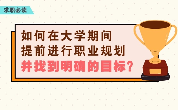 如何在大學(xué)期間提前進(jìn)行職業(yè)規(guī)劃，并找到明確的目標(biāo)？